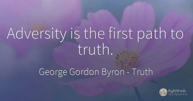 Adversity is the first path to truth.