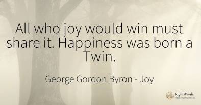 All who joy would win must share it. Happiness was born a...