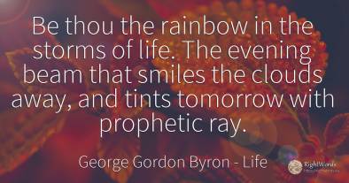 Be thou the rainbow in the storms of life. The evening...