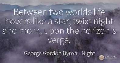 Between two worlds life hovers like a star, twixt night...