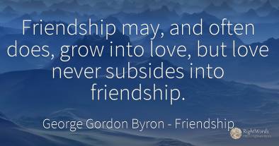 Friendship may, and often does, grow into love, but love...