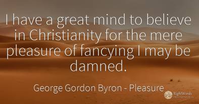 I have a great mind to believe in Christianity for the...