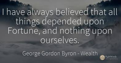 I have always believed that all things depended upon...