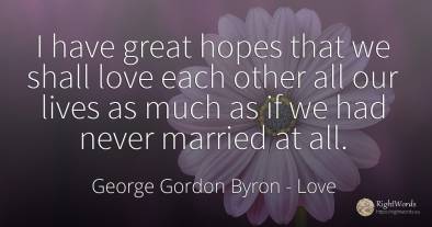 I have great hopes that we shall love each other all our...