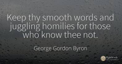 Keep thy smooth words and juggling homilies for those who...