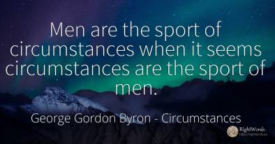 Men are the sport of circumstances when it seems...
