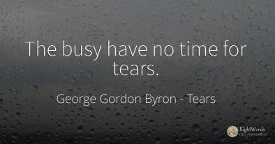 The busy have no time for tears.
