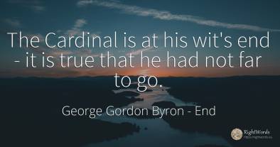 The Cardinal is at his wit's end - it is true that he had...