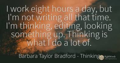 I work eight hours a day, but I'm not writing all that...