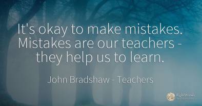 It's okay to make mistakes. Mistakes are our teachers -...