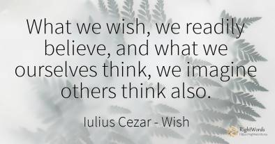 What we wish, we readily believe, and what we ourselves...