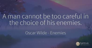 A man cannot be too careful in the choice of his enemies.