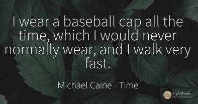 I wear a baseball cap all the time, which I would never...