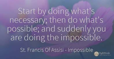 Start by doing what's necessary; then do what's possible;...