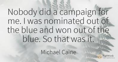 Nobody did a campaign for me. I was nominated out of the...