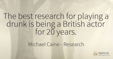 The best research for playing a drunk is being a British...