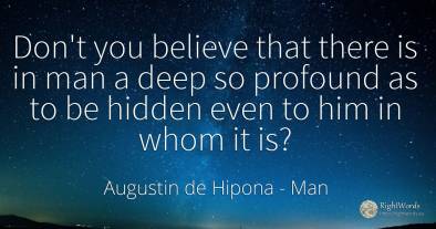 Don't you believe that there is in man a deep so profound...