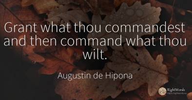 Grant what thou commandest and then command what thou wilt.