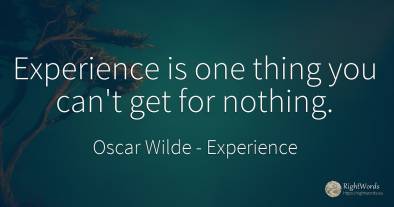Experience is one thing you can't get for nothing.