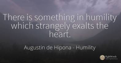 There is something in humility which strangely exalts the...