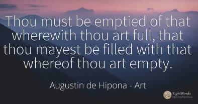 Thou must be emptied of that wherewith thou art full, ...
