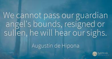 We cannot pass our guardian angel's bounds, resigned or...