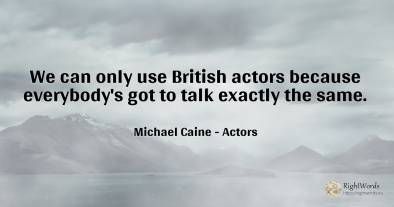 We can only use British actors because everybody's got to...