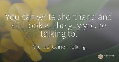 You can write shorthand and still look at the guy you're...