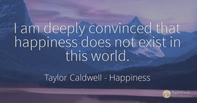 I am deeply convinced that happiness does not exist in...