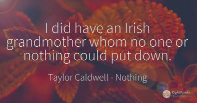 I did have an Irish grandmother whom no one or nothing...