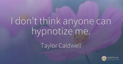 I don't think anyone can hypnotize me.
