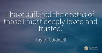 I have suffered the deaths of those I most deeply loved...