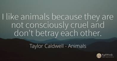 I like animals because they are not consciously cruel and...