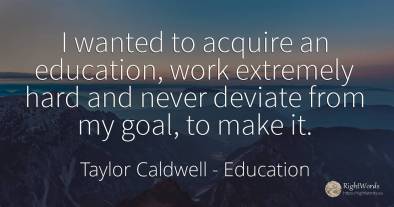 I wanted to acquire an education, work extremely hard and...
