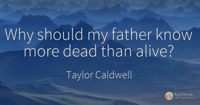 Why should my father know more dead than alive?