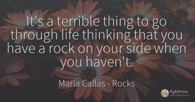It's a terrible thing to go through life thinking that...