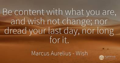 Be content with what you are, and wish not change; nor...