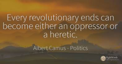 Every revolutionary ends can become either an oppressor...