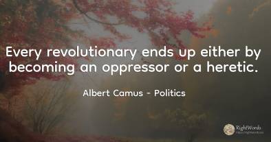 Every revolutionary ends up either by becoming an...