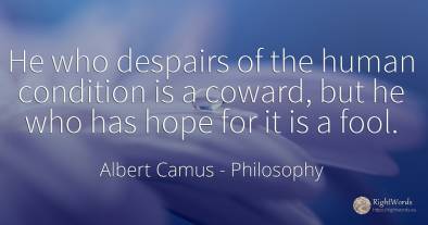 He who despairs of the human condition is a coward, but...