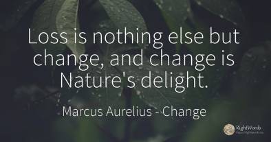Loss is nothing else but change, and change is Nature's...