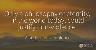 Only a philosophy of eternity, in the world today, could...