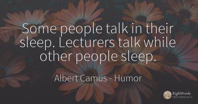 Some people talk in their sleep. Lecturers talk while...