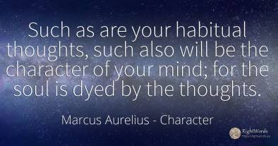Such as are your habitual thoughts, such also will be the...