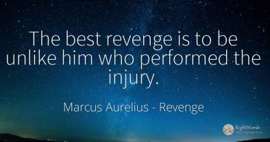 The best revenge is to be unlike him who performed the...