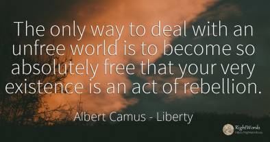 The only way to deal with an unfree world is to become so...