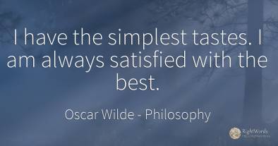 I have the simplest tastes. I am always satisfied with...