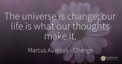The universe is change; our life is what our thoughts...