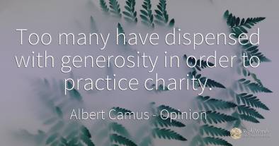 Too many have dispensed with generosity in order to...