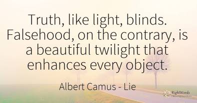 Truth, like light, blinds. Falsehood, on the contrary, is...